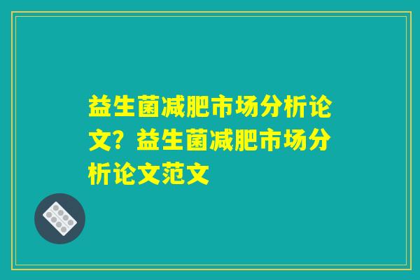 益生菌减肥市场分析论文？益生菌减肥市场分析论文范文
