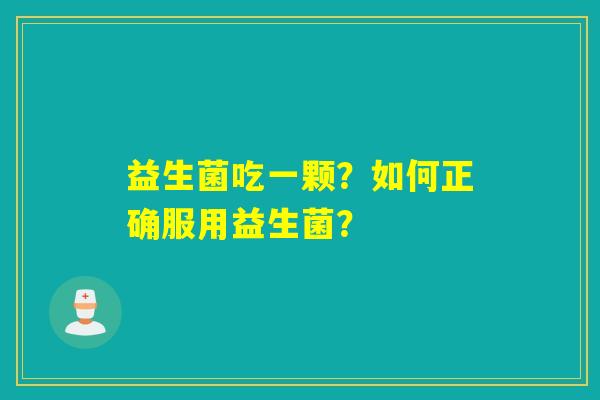 益生菌吃一颗？如何正确服用益生菌？