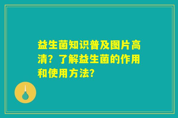 益生菌知识普及图片高清？了解益生菌的作用和使用方法？