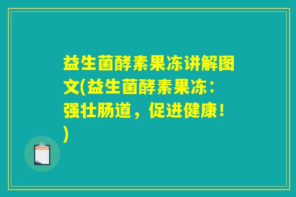 益生菌酵素果冻讲解图文(益生菌酵素果冻：强壮肠道，促进健康！)