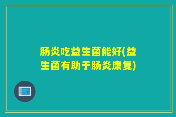 肠炎吃益生菌能好(益生菌有助于肠炎康复)