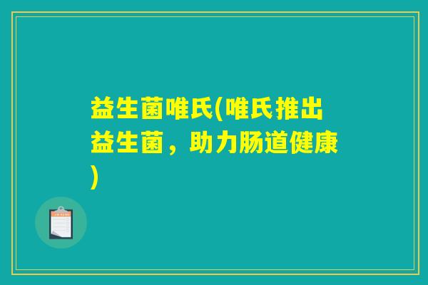 益生菌唯氏(唯氏推出益生菌，助力肠道健康)