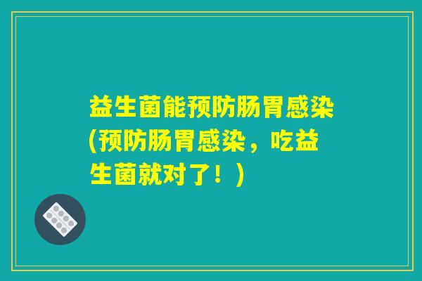 益生菌能预防肠胃感染(预防肠胃感染，吃益生菌就对了！)