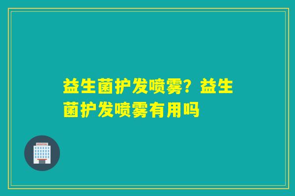 益生菌护发喷雾？益生菌护发喷雾有用吗