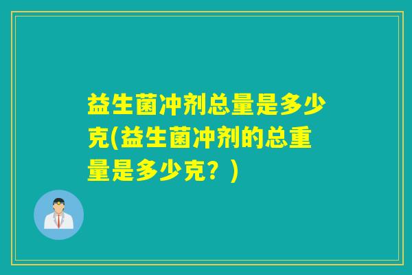 益生菌冲剂总量是多少克(益生菌冲剂的总重量是多少克？)