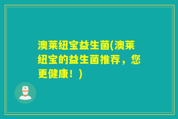 澳莱纽宝益生菌(澳莱纽宝的益生菌推荐，您更健康！)