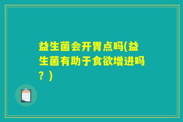 益生菌会开胃点吗(益生菌有助于增进吗?) 益生菌会开胃点吗(益生菌有助于增进吗?)