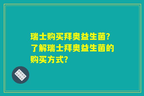 瑞士购买拜奥益生菌？了解瑞士拜奥益生菌的购买方式？