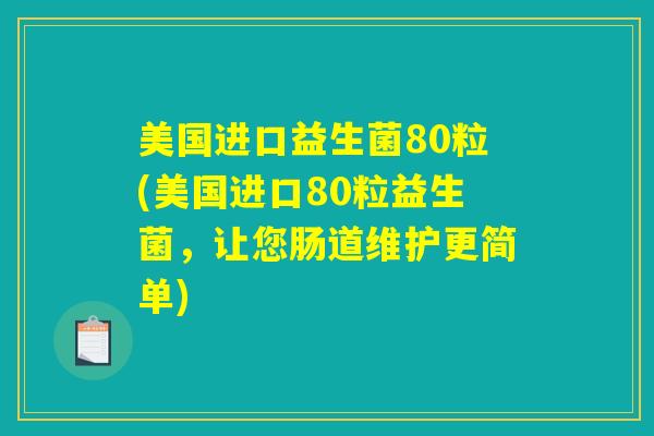 美国进口益生菌80粒(美国进口80粒益生菌，让您肠道维护更简单)