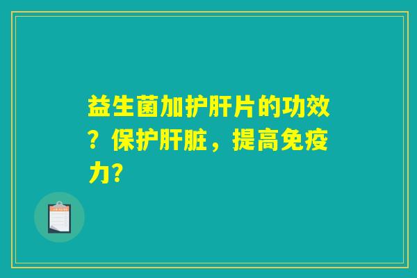益生菌加片的功效?保护,提高力? 益生菌加片的功效?保护,提高力?