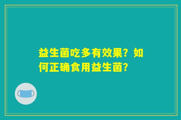 益生菌吃多有效果？如何正确食用益生菌？
