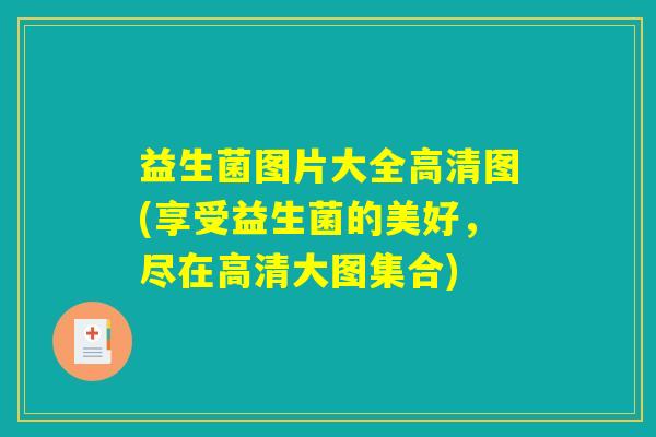 益生菌图片大全高清图(享受益生菌的美好，尽在高清大图集合)