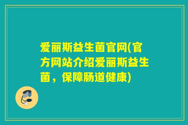爱丽斯益生菌官网(官方网站介绍爱丽斯益生菌，保障肠道健康)