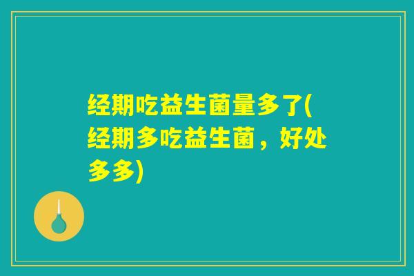 经期吃益生菌量多了(经期多吃益生菌，好处多多)