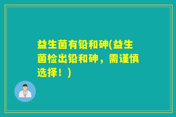 益生菌有铅和砷(益生菌检出铅和砷，需谨慎选择！)