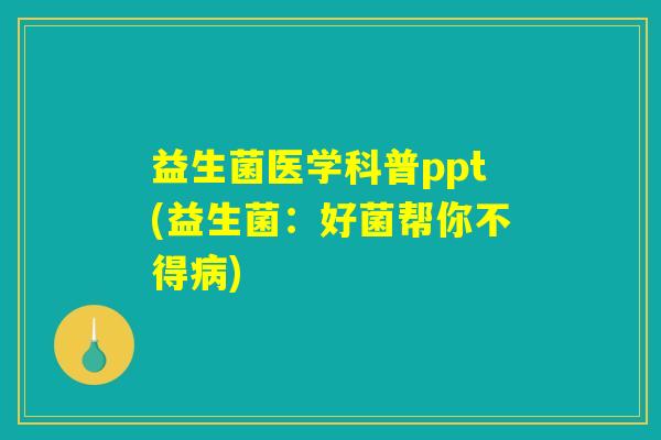 益生菌医学科普ppt(益生菌：好菌帮你不得病)