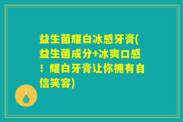益生菌耀白冰感牙膏(益生菌成分+冰爽口感！耀白牙膏让你拥有自信笑容)