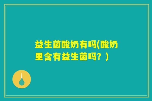 益生菌酸奶有吗(酸奶里含有益生菌吗？)