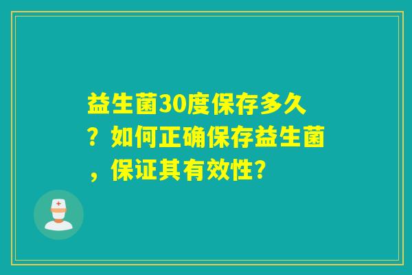 益生菌30度保存多久？如何正确保存益生菌，保证其有效性？