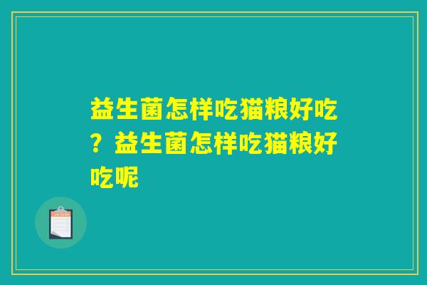 益生菌怎样吃猫粮好吃?益生菌怎样吃猫粮好吃呢 益生菌怎样吃猫粮好吃?益生菌怎样吃猫粮好吃呢
