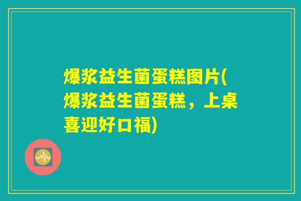 爆浆益生菌蛋糕图片(爆浆益生菌蛋糕，上桌喜迎好口福)