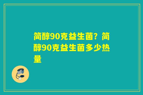 简醇90克益生菌？简醇90克益生菌多少热量