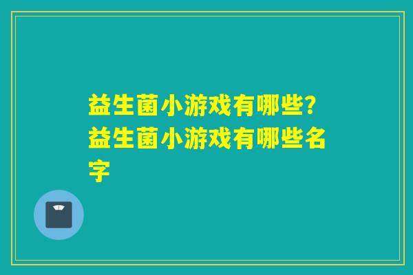 益生菌小游戏有哪些？益生菌小游戏有哪些名字
