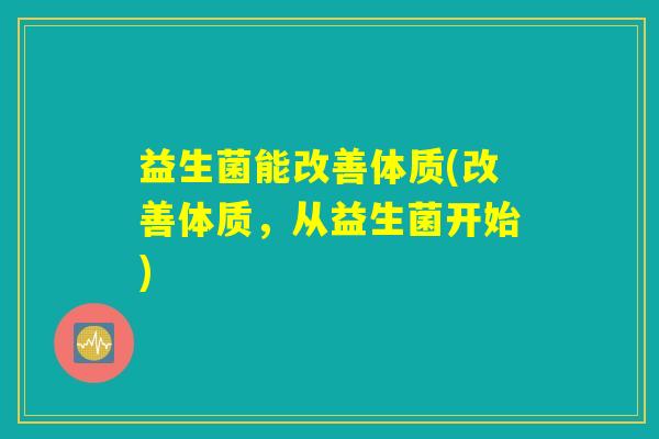 益生菌能改善体质(改善体质，从益生菌开始)