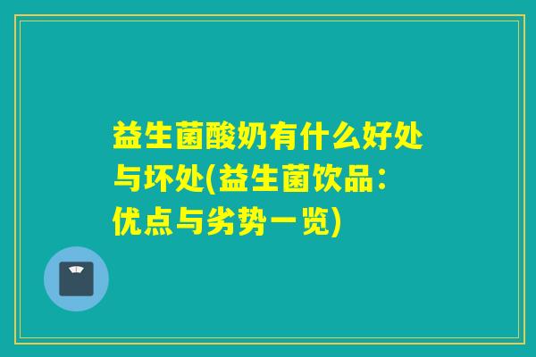 益生菌酸奶有什么好处与坏处(益生菌饮品：优点与劣势一览)