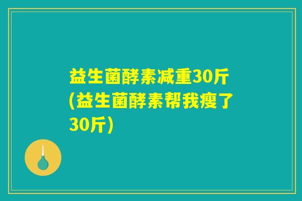 益生菌酵素减重30斤(益生菌酵素帮我瘦了30斤)