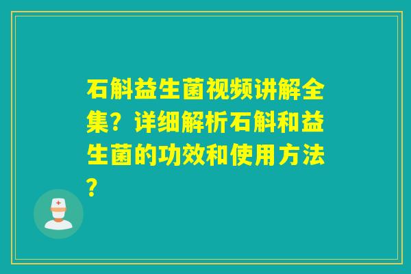 石斛益生菌视频讲解全集？详细解析石斛和益生菌的功效和使用方法？