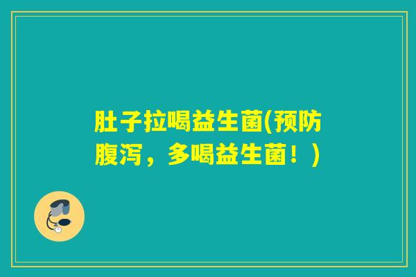 肚子拉喝益生菌(预防腹泻，多喝益生菌！)
