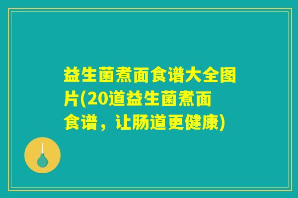益生菌煮面食谱大全图片(20道益生菌煮面食谱，让肠道更健康)