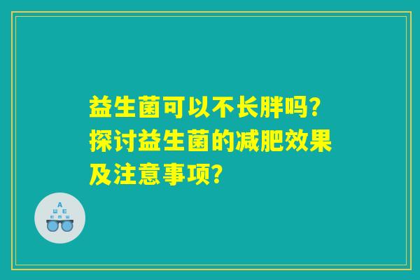 益生菌可以不长胖吗?探讨益生菌的效果及注意事项? 益生菌可以不长胖吗?探讨益生菌的效果及注意事项?
