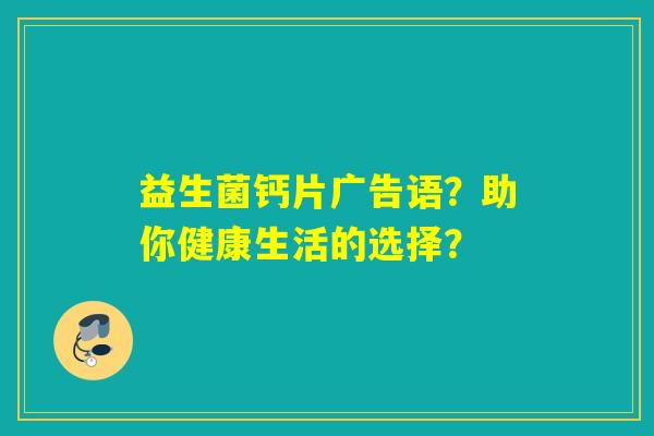 益生菌钙片广告语？助你健康生活的选择？
