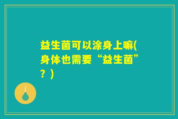 益生菌可以涂身上嘛(身体也需要“益生菌”？)