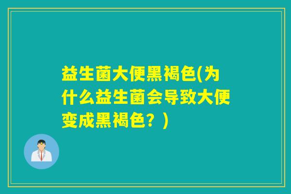 益生菌大便黑褐色(为什么益生菌会导致大便变成黑褐色？)