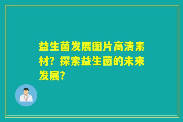 益生菌发展图片高清素材？探索益生菌的未来发展？