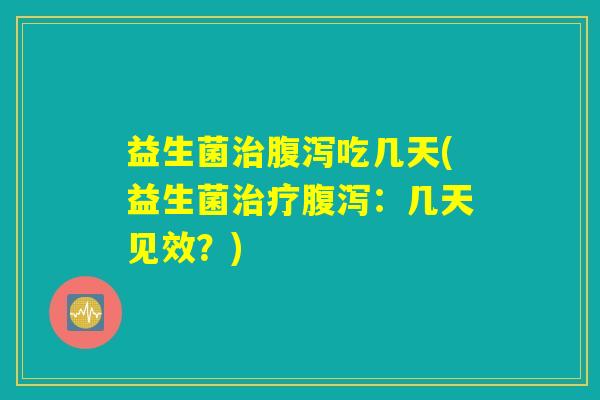 益生菌吃几天(益生菌:几天见效?) 益生菌吃几天(益生菌:几天见效?)