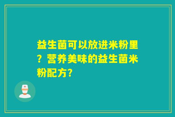 益生菌可以放进米粉里？营养美味的益生菌米粉配方？
