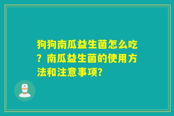 狗狗南瓜益生菌怎么吃？南瓜益生菌的使用方法和注意事项？