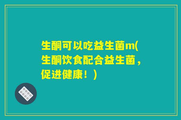 生酮可以吃益生菌m(生酮饮食配合益生菌，促进健康！)