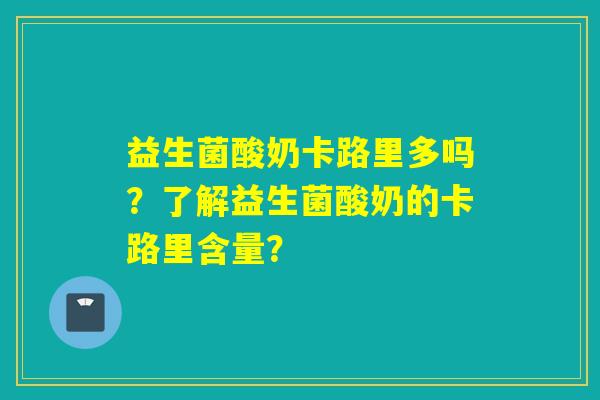 益生菌酸奶卡路里多吗？了解益生菌酸奶的卡路里含量？