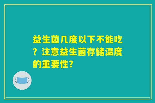益生菌几度以下不能吃？注意益生菌存储温度的重要性？