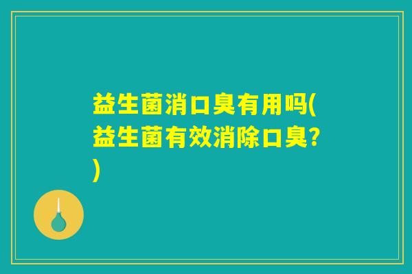 益生菌消口臭有用吗(益生菌有效消除口臭？)