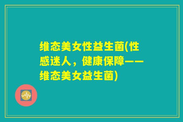 维态美女性益生菌(性感迷人，健康保障——维态美女益生菌)