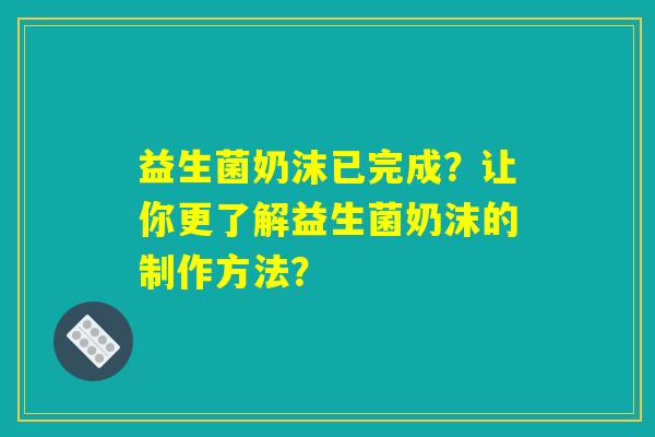 益生菌奶沫已完成？让你更了解益生菌奶沫的制作方法？