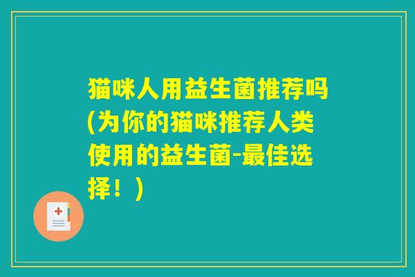 猫咪人用益生菌推荐吗(为你的猫咪推荐人类使用的益生菌-最佳选择！)