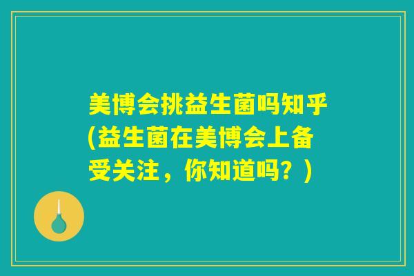 美博会挑益生菌吗知乎(益生菌在美博会上备受关注,你知道吗?) 美博会挑益生菌吗知乎(益生菌在美博会上备受关注,你知道吗?)
