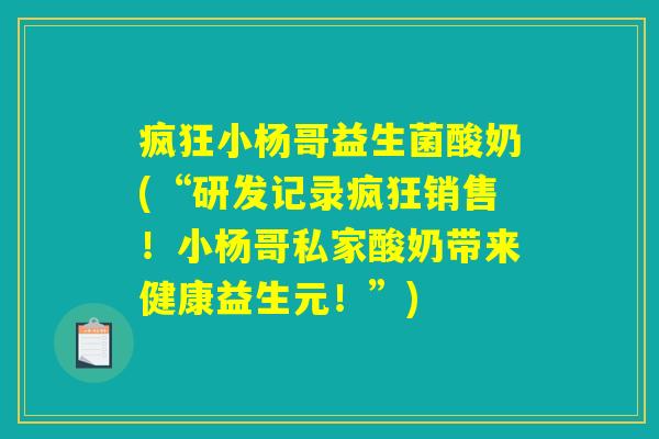 疯狂小杨哥益生菌酸奶(“研发记录疯狂销售！小杨哥私家酸奶带来健康益生元！”)